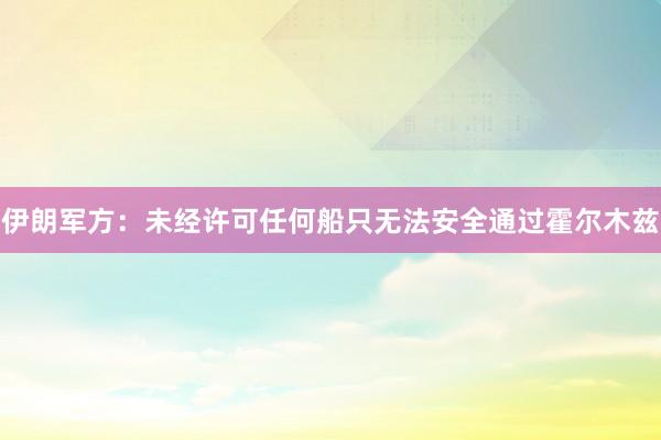 伊朗军方：未经许可任何船只无法安全通过霍尔木兹