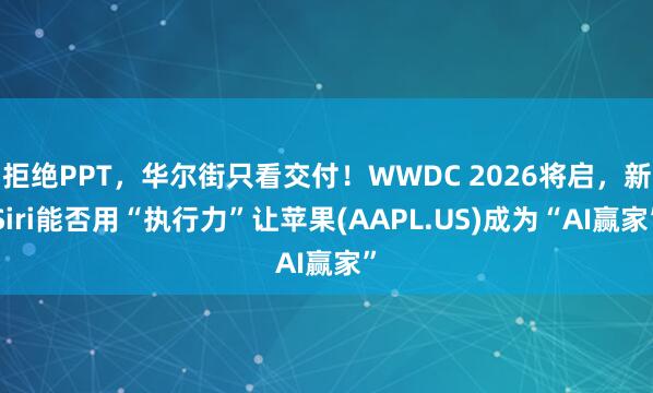 拒绝PPT，华尔街只看交付！WWDC 2026将启，新Siri能否用“执行力”让苹果(AAPL.US)成为“AI赢家”