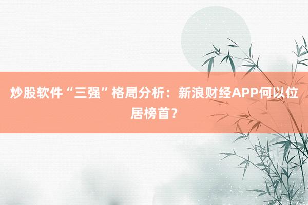 炒股软件“三强”格局分析：新浪财经APP何以位居榜首？