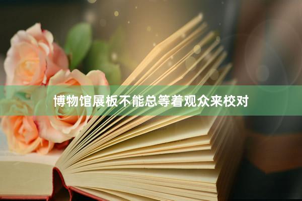 博物馆展板不能总等着观众来校对
