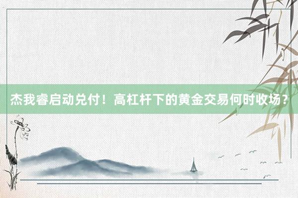 杰我睿启动兑付！高杠杆下的黄金交易何时收场？