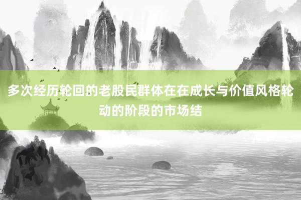多次经历轮回的老股民群体在在成长与价值风格轮动的阶段的市场结