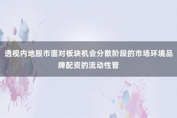 透视内地股市面对板块机会分散阶段的市场环境品牌配资的流动性管