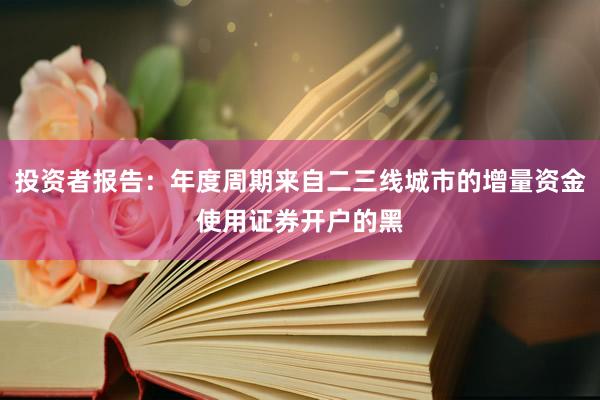投资者报告：年度周期来自二三线城市的增量资金使用证券开户的黑