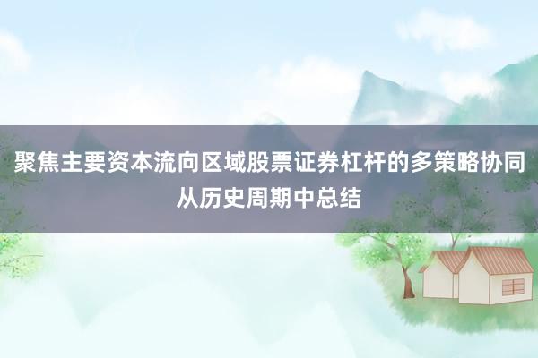 聚焦主要资本流向区域股票证券杠杆的多策略协同从历史周期中总结