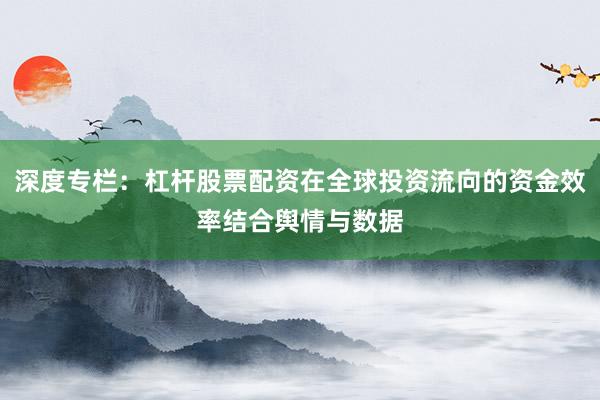 深度专栏：杠杆股票配资在全球投资流向的资金效率结合舆情与数据