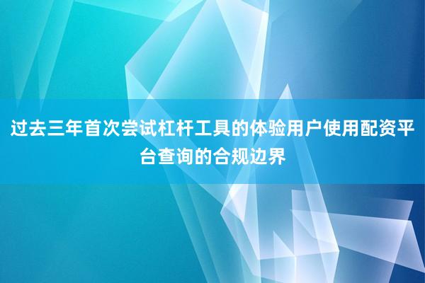 过去三年首次尝试杠杆工具的体验用户使用配资平台查询的合规边界