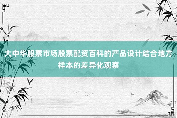 大中华股票市场股票配资百科的产品设计结合地方样本的差异化观察