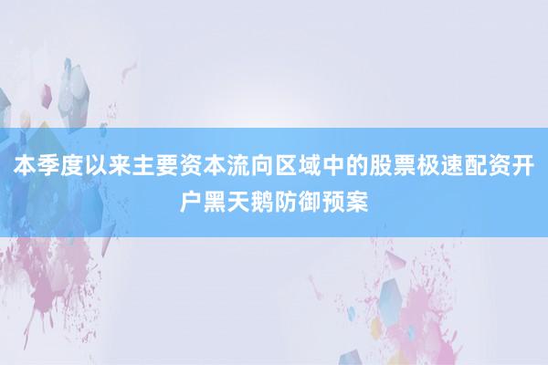 本季度以来主要资本流向区域中的股票极速配资开户黑天鹅防御预案