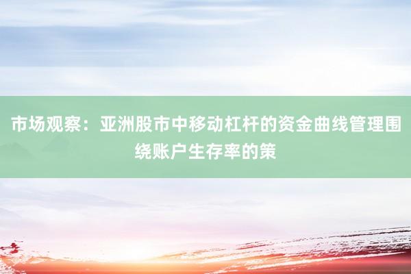 市场观察：亚洲股市中移动杠杆的资金曲线管理围绕账户生存率的策