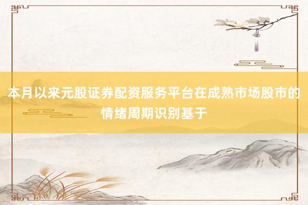 本月以来元股证券配资服务平台在成熟市场股市的情绪周期识别基于