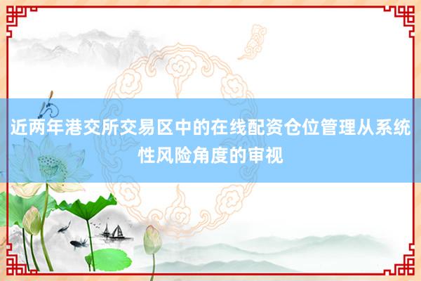 近两年港交所交易区中的在线配资仓位管理从系统性风险角度的审视