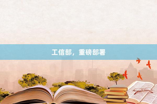 工信部，重磅部署