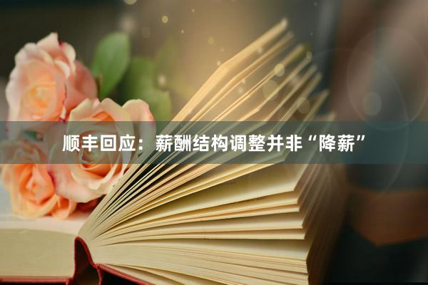 顺丰回应：薪酬结构调整并非“降薪”