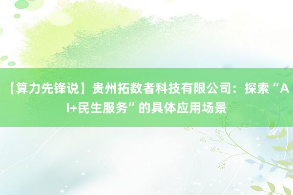 【算力先锋说】贵州拓数者科技有限公司：探索“AI+民生服务”的具体应用场景