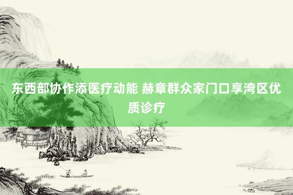 东西部协作添医疗动能 赫章群众家门口享湾区优质诊疗